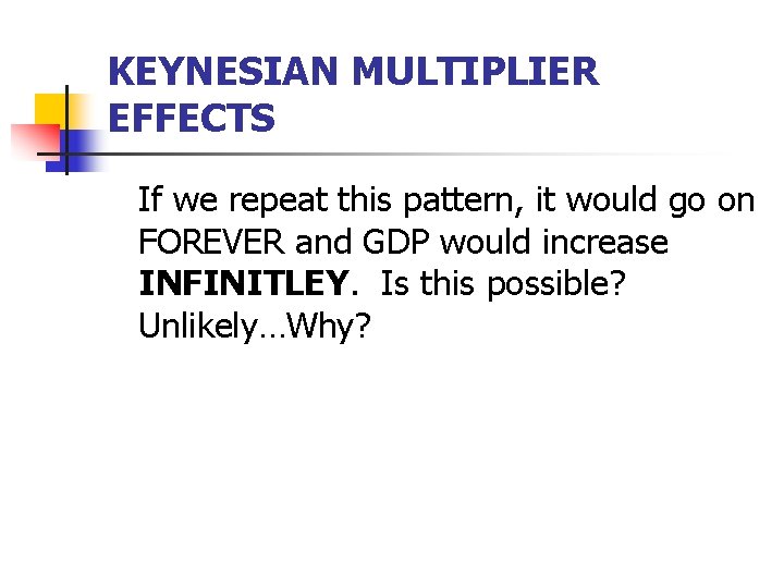 KEYNESIAN MULTIPLIER EFFECTS If we repeat this pattern, it would go on FOREVER and