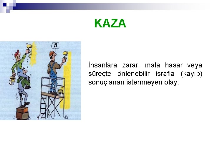 KAZA İnsanlara zarar, mala hasar veya süreçte önlenebilir israfla (kayıp) sonuçlanan istenmeyen olay. 