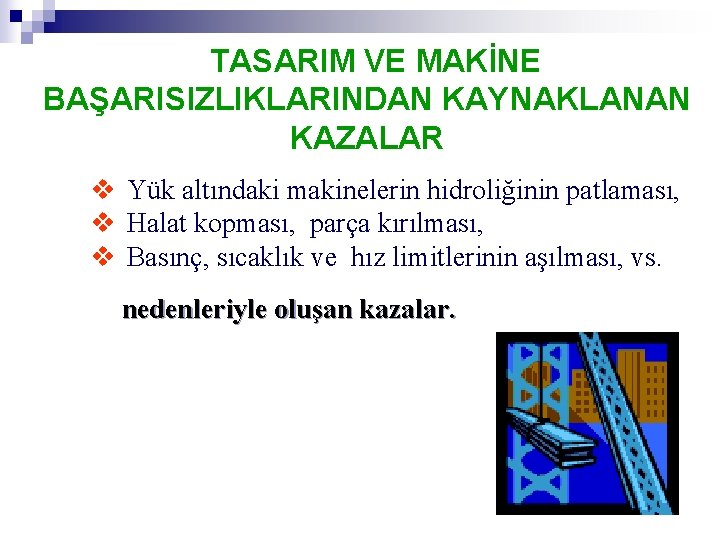  TASARIM VE MAKİNE BAŞARISIZLIKLARINDAN KAYNAKLANAN KAZALAR v Yük altındaki makinelerin hidroliğinin patlaması, v