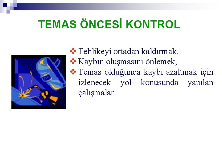 TEMAS ÖNCESİ KONTROL v Tehlikeyi ortadan kaldırmak, v Kaybın oluşmasını önlemek, v Temas olduğunda