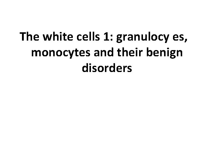 The white cells 1: granulocy es, monocytes and their benign disorders The white cells 1: granulocy es, monocytes and their benign disorders