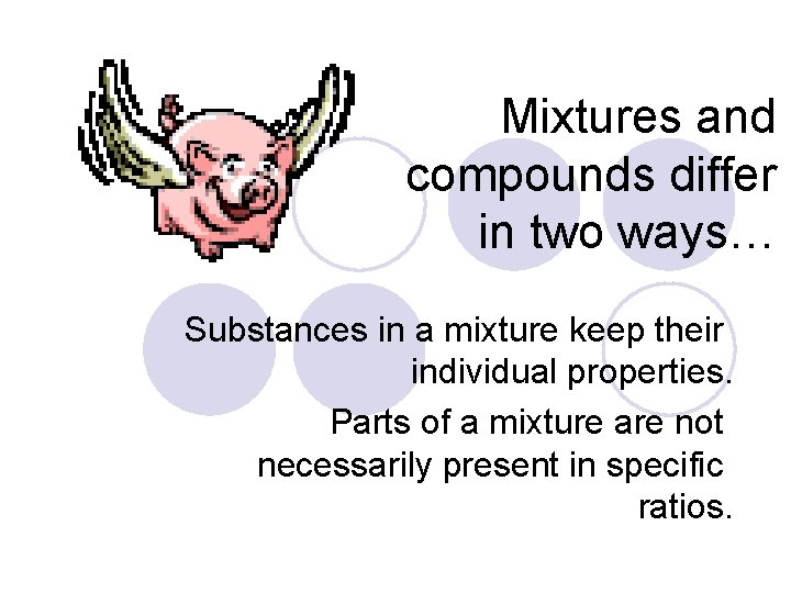 Mixtures and compounds differ in two ways… Substances in a mixture keep their individual