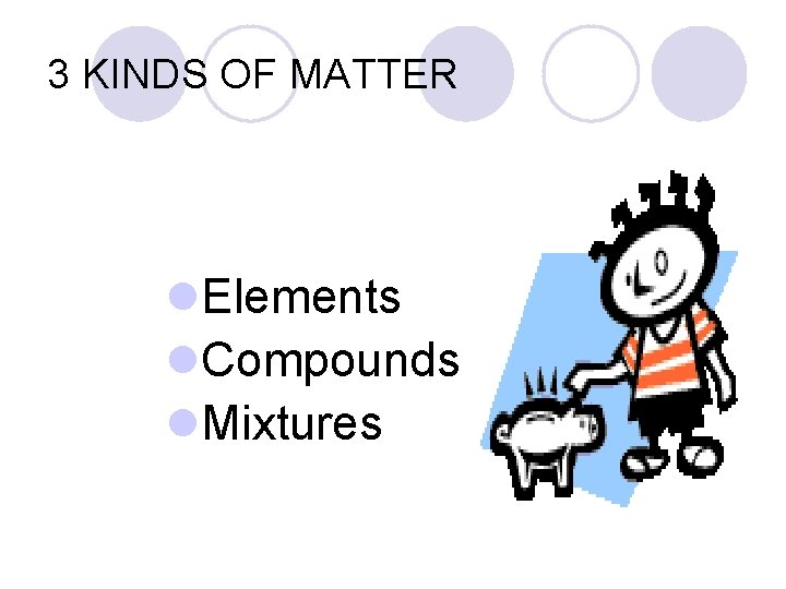 3 KINDS OF MATTER l. Elements l. Compounds l. Mixtures 
