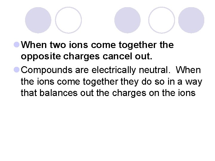 l When two ions come together the opposite charges cancel out. l Compounds are