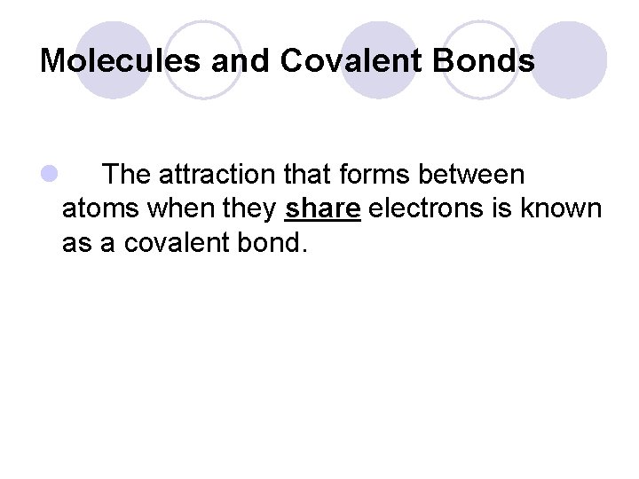 Molecules and Covalent Bonds l The attraction that forms between atoms when they share