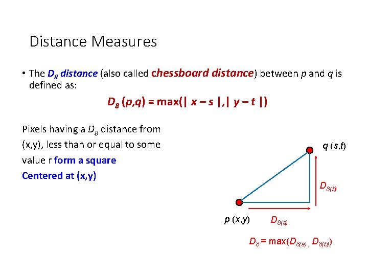 Distance Measures • The D 8 distance (also called chessboard distance) between p and