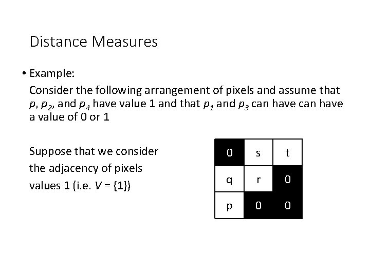 Distance Measures • Example: Consider the following arrangement of pixels and assume that p,