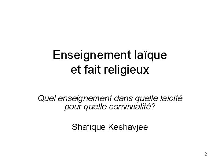 Enseignement laïque et fait religieux Quel enseignement dans quelle laïcité pour quelle convivialité? Shafique