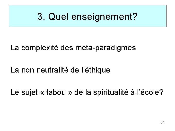 3. Quel enseignement? La complexité des méta-paradigmes La non neutralité de l’éthique Le sujet