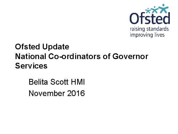 Ofsted Update National Co-ordinators of Governor Services Belita Scott HMI November 2016 