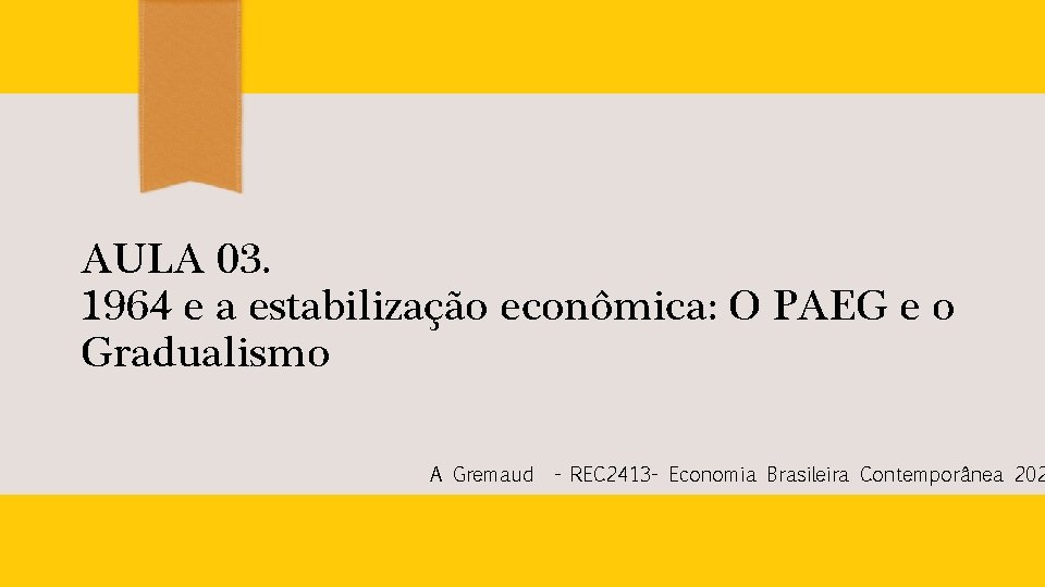 AULA 03. 1964 e a estabilização econômica: O PAEG e o Gradualismo A Gremaud