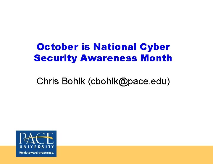 October is National Cyber Security Awareness Month Chris Bohlk (cbohlk@pace. edu) 