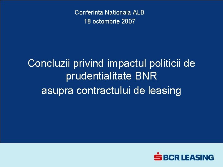 Conferinta Nationala ALB 18 octombrie 2007 Concluzii privind impactul politicii de prudentialitate BNR asupra