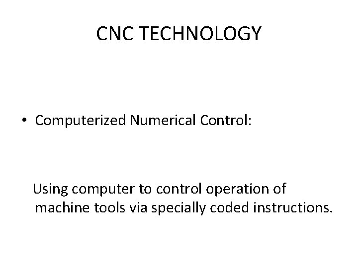 CNC TECHNOLOGY • Computerized Numerical Control: Using computer to control operation of machine tools