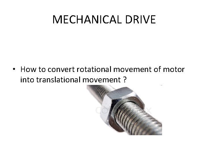 MECHANICAL DRIVE • How to convert rotational movement of motor into translational movement ?