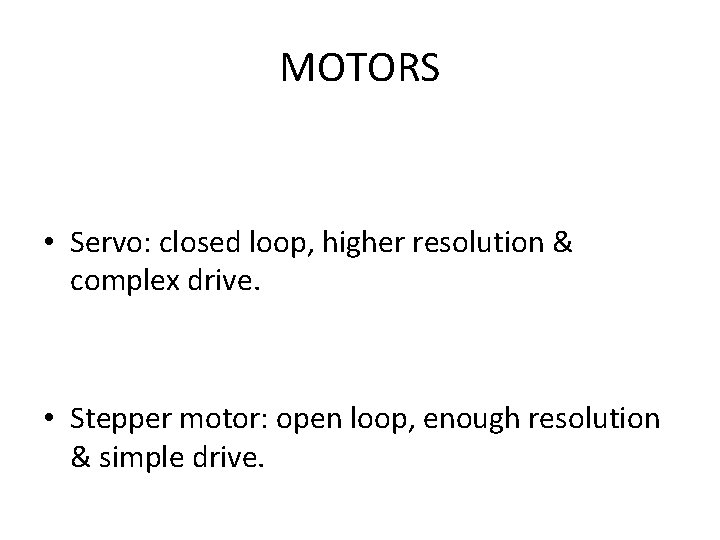 MOTORS • Servo: closed loop, higher resolution & complex drive. • Stepper motor: open