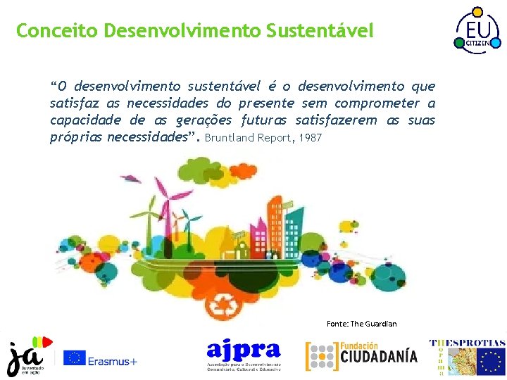 Conceito Desenvolvimento Sustentável “O desenvolvimento sustentável é o desenvolvimento que satisfaz as necessidades do