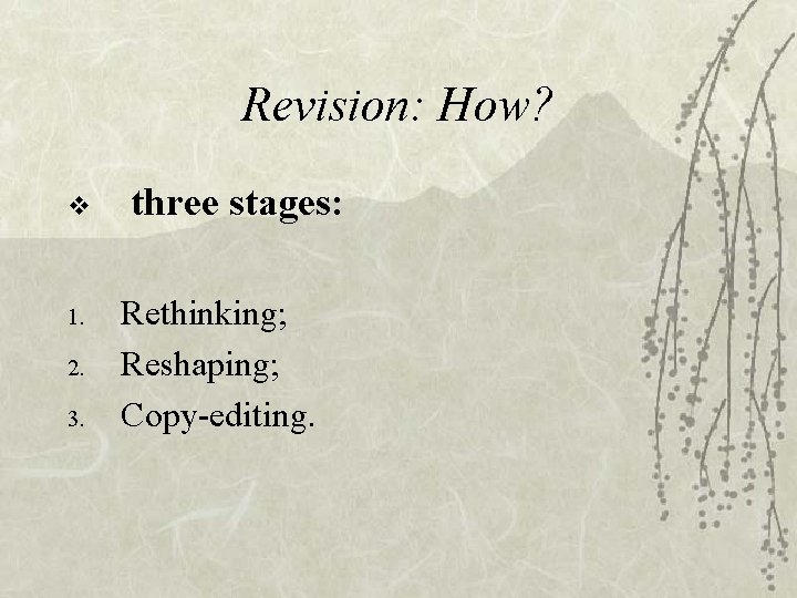 Revision: How? v 1. 2. 3. three stages: Rethinking; Reshaping; Copy-editing. 