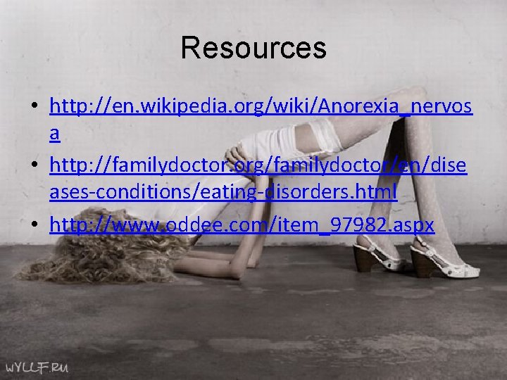 Resources • http: //en. wikipedia. org/wiki/Anorexia_nervos a • http: //familydoctor. org/familydoctor/en/dise ases-conditions/eating-disorders. html •