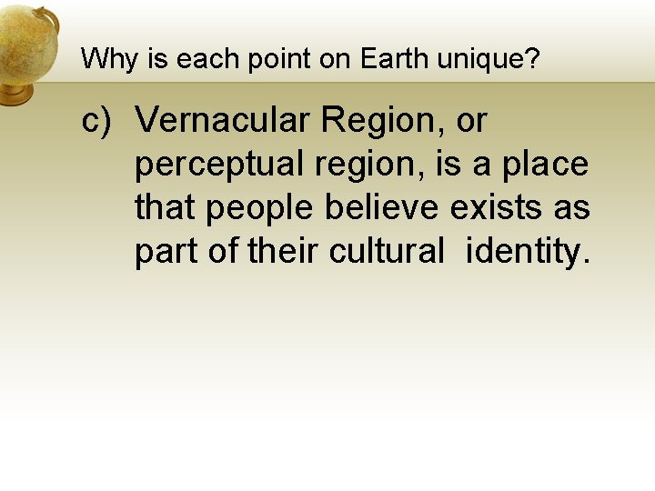 Why is each point on Earth unique? c) Vernacular Region, or perceptual region, is