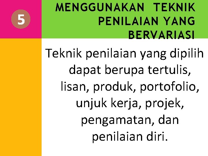 5 MENGGUNAKAN TEKNIK PENILAIAN YANG BERVARIASI Teknik penilaian yang dipilih dapat berupa tertulis, lisan,