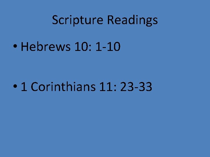 Scripture Readings • Hebrews 10: 1 -10 • 1 Corinthians 11: 23 -33 