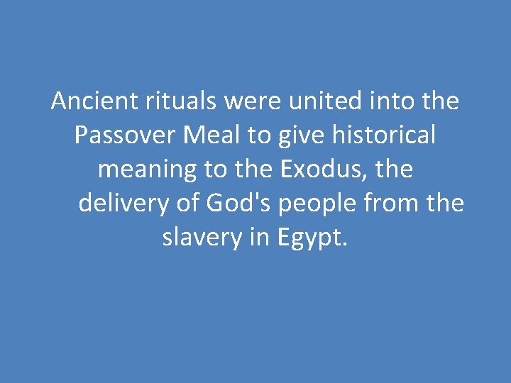 Ancient rituals were united into the Passover Meal to give historical meaning to the