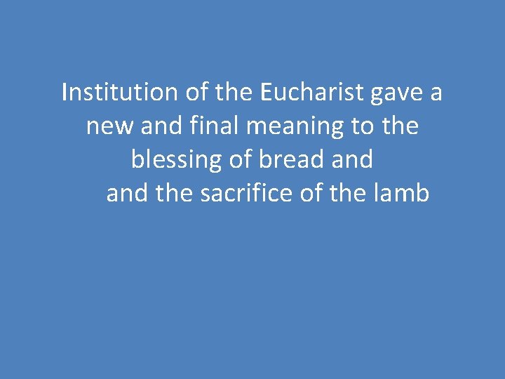 Institution of the Eucharist gave a new and final meaning to the blessing of