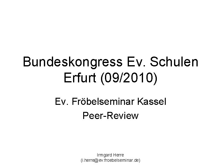 Bundeskongress Ev. Schulen Erfurt (09/2010) Ev. Fröbelseminar Kassel Peer-Review Irmgard Herre (i. herre@ev. froebelseminar.