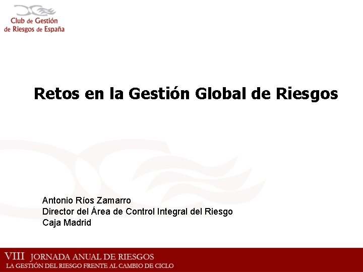 Retos en la Gestión Global de Riesgos Antonio Ríos Zamarro Director del Área de