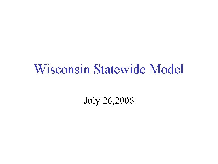 Wisconsin Statewide Model July 26, 2006 