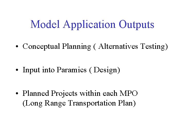 Model Application Outputs • Conceptual Planning ( Alternatives Testing) • Input into Paramics (