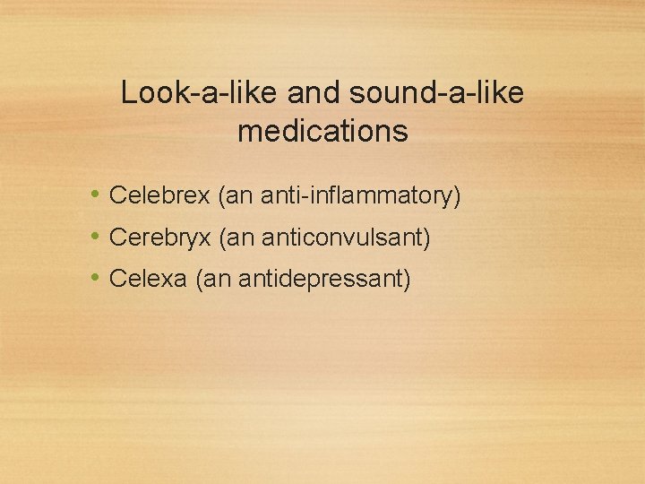 Look-a-like and sound-a-like medications • Celebrex (an anti-inflammatory) • Cerebryx (an anticonvulsant) • Celexa