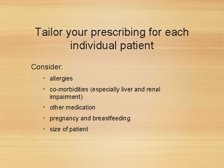 Tailor your prescribing for each individual patient Consider: • allergies • co-morbidities (especially liver