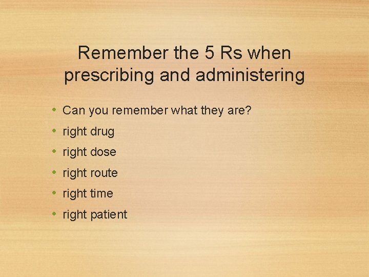 Remember the 5 Rs when prescribing and administering • • • Can you remember