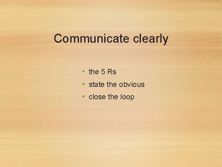 Communicate clearly • the 5 Rs • state the obvious • close the loop