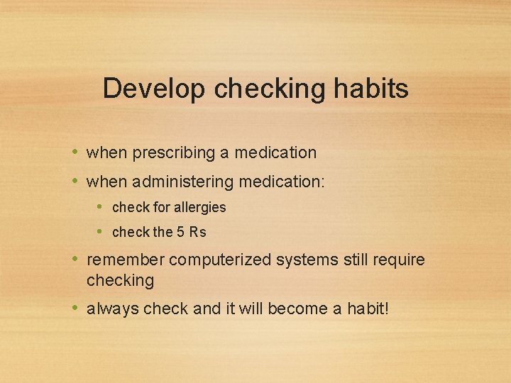 Develop checking habits • when prescribing a medication • when administering medication: • check