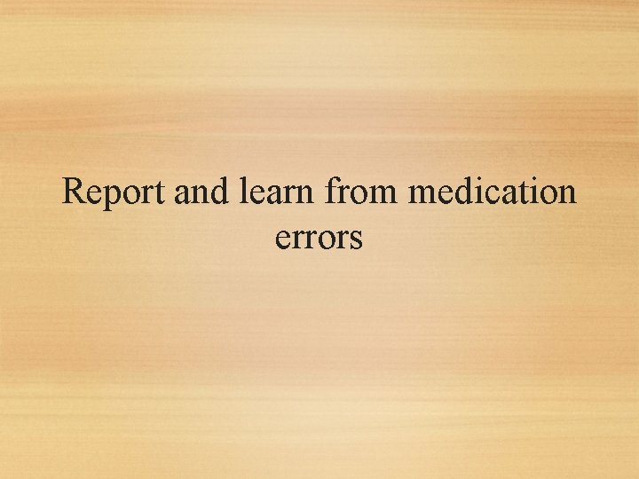 Report and learn from medication errors 