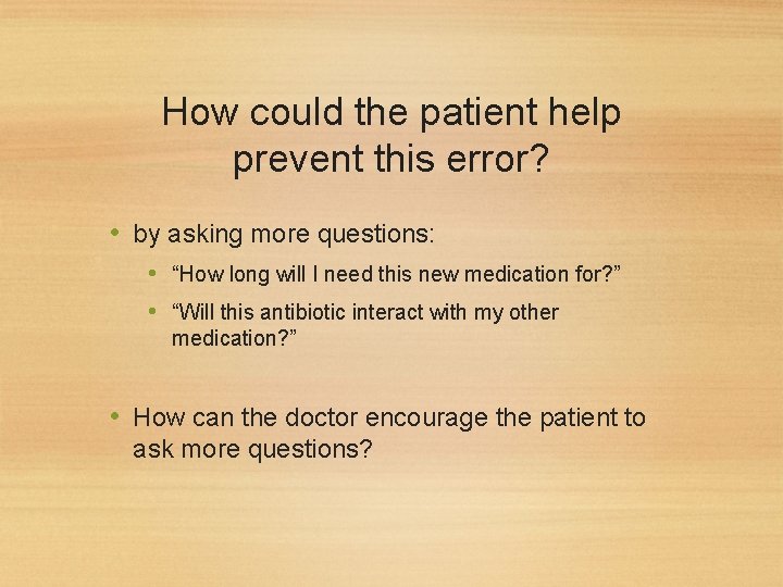 How could the patient help prevent this error? • by asking more questions: •