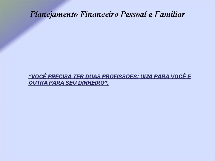 Planejamento Financeiro Pessoal e Familiar “VOCÊ PRECISA TER DUAS PROFISSÕES: UMA PARA VOCÊ E