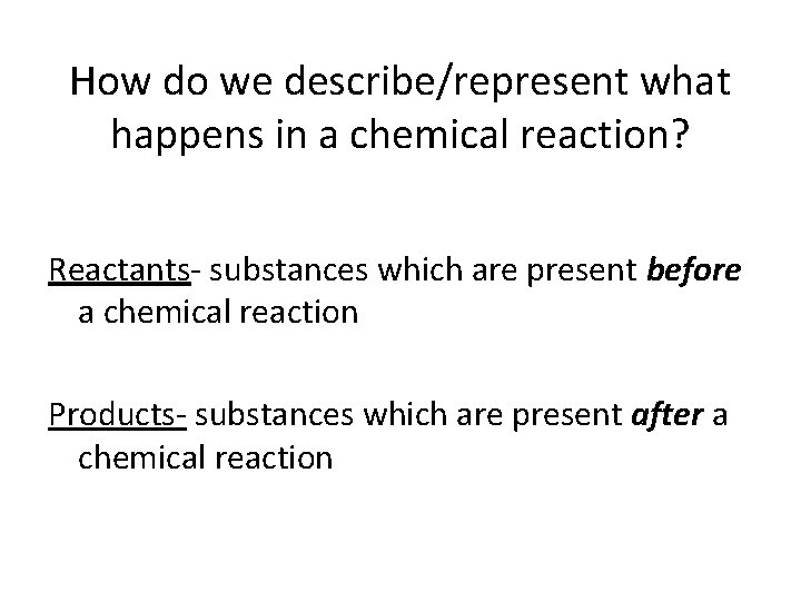 How do we describe/represent what happens in a chemical reaction? Reactants- substances which are