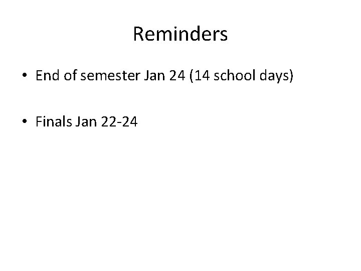Reminders • End of semester Jan 24 (14 school days) • Finals Jan 22