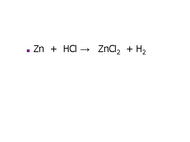 ■ Zn + HCl → Zn. Cl 2 + H 2 