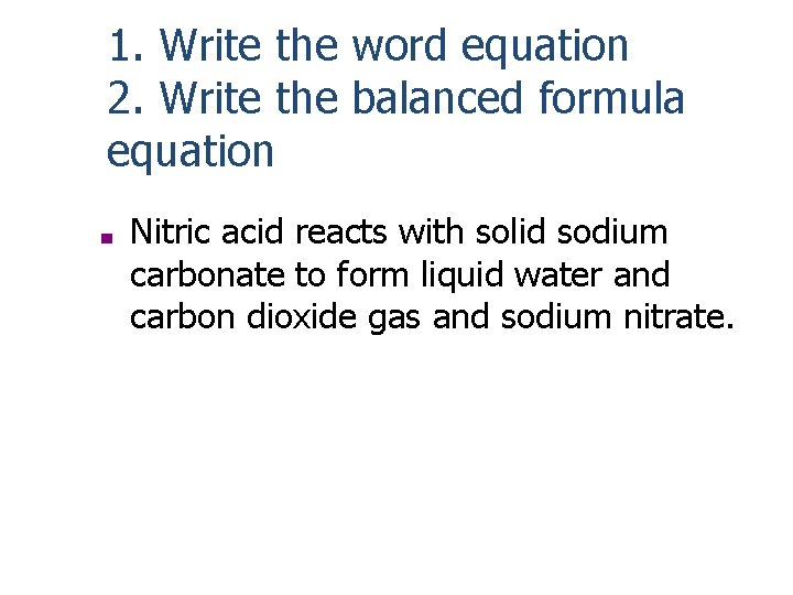 1. Write the word equation 2. Write the balanced formula equation ■ Nitric acid