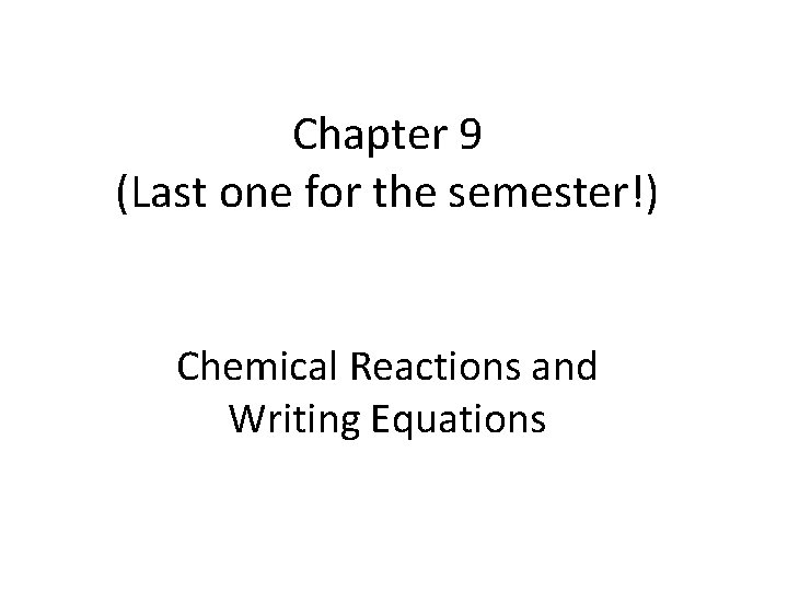 Chapter 9 (Last one for the semester!) Chemical Reactions and Writing Equations 