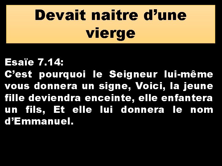 Devait naitre d’une vierge Esaïe 7. 14: C’est pourquoi le Seigneur lui-même vous donnera