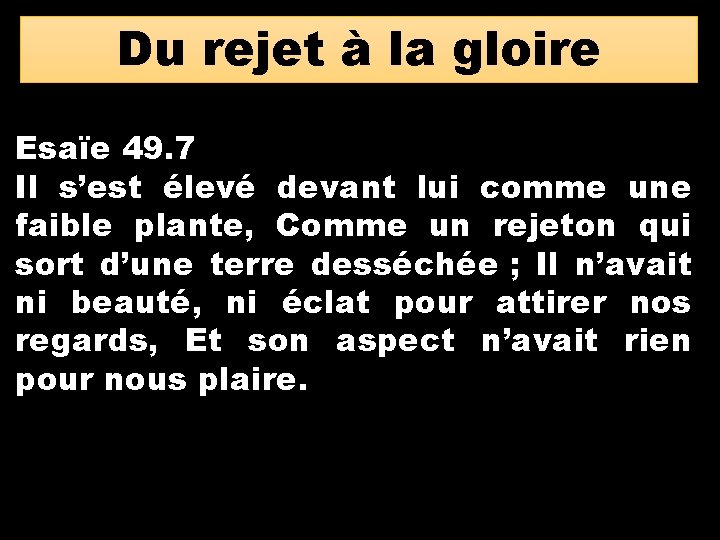 Du rejet à la gloire Esaïe 49. 7 Il s’est élevé devant lui comme