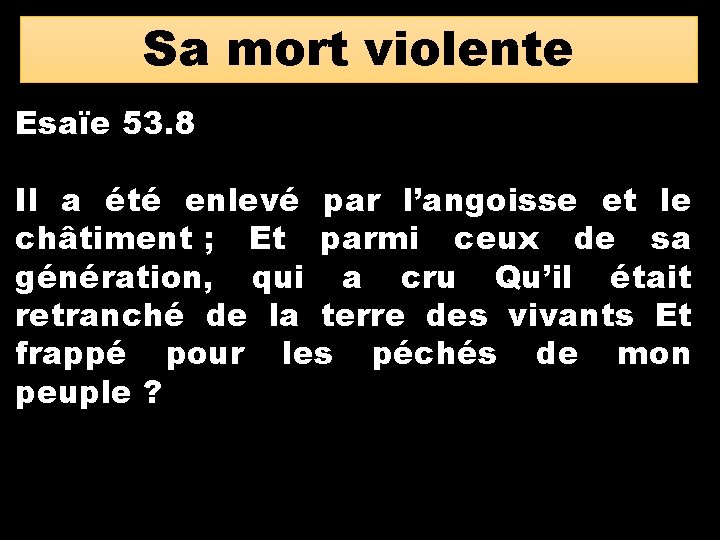 Sa mort violente Esaïe 53. 8 Il a été enlevé par l’angoisse et le