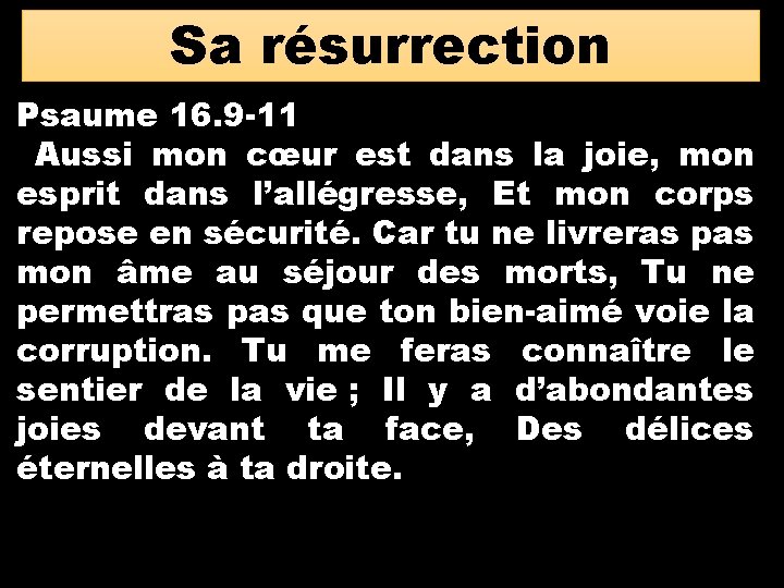 Sa résurrection Psaume 16. 9 -11 Aussi mon cœur est dans la joie, mon