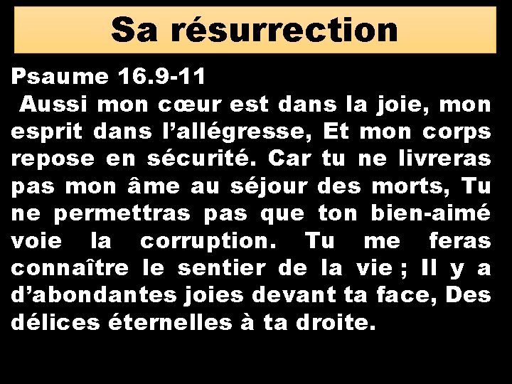 Sa résurrection Psaume 16. 9 -11 Aussi mon cœur est dans la joie, mon